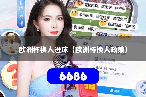 欧洲杯换人进球(欧洲杯换人政策)