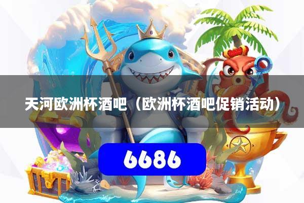 天河欧洲杯酒吧（欧洲杯酒吧促销活动）