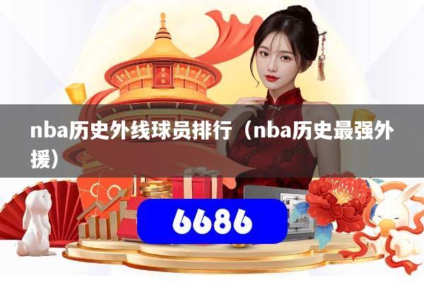 nba历史外线球员排行（nba历史最强外援）