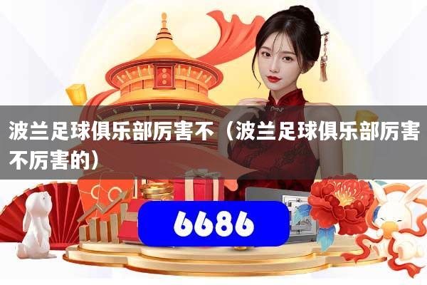 波兰足球俱乐部厉害不（波兰足球俱乐部厉害不厉害的）