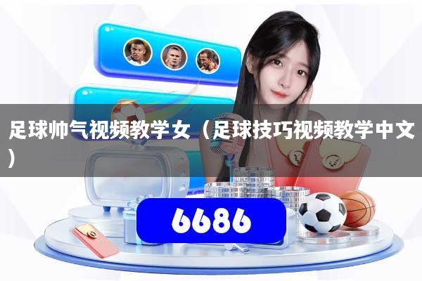 足球帅气视频教学女(足球技巧视频教学中文)