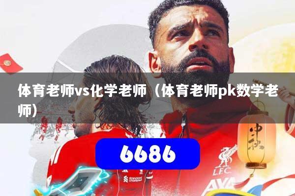 体育老师vs化学老师（体育老师pk数学老师）