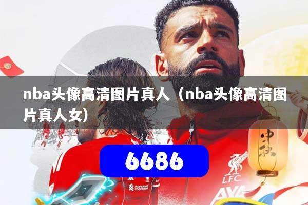 nba头像高清图片真人（nba头像高清图片真人女）