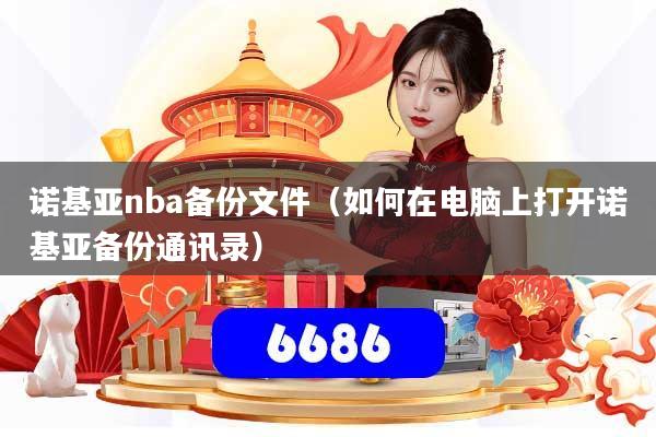 诺基亚nba备份文件（如何在电脑上打开诺基亚备份通讯录）