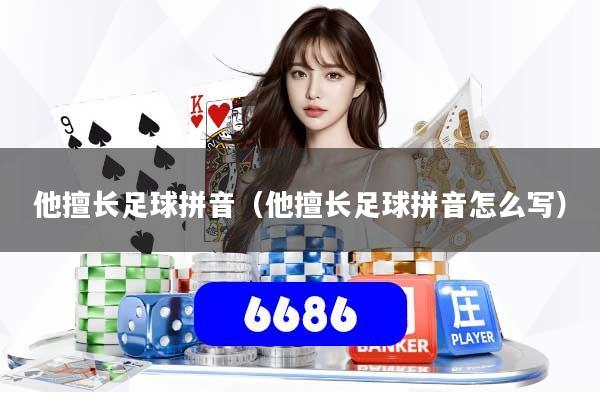 他擅长足球拼音（他擅长足球拼音怎么写）