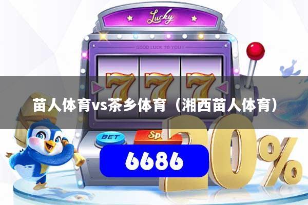 苗人体育vs茶乡体育（湘西苗人体育）