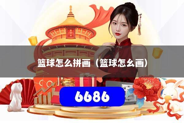 篮球怎么拼画(篮球怎幺画)