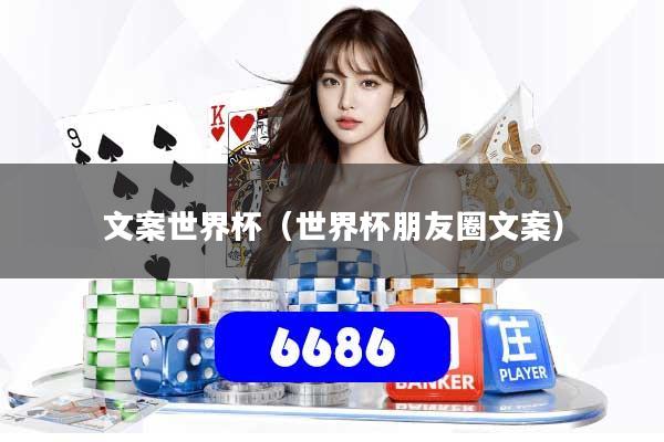 详细阅读:文案世界杯(世界杯朋友圈文案) 文案世界杯(世界杯朋友圈文案)