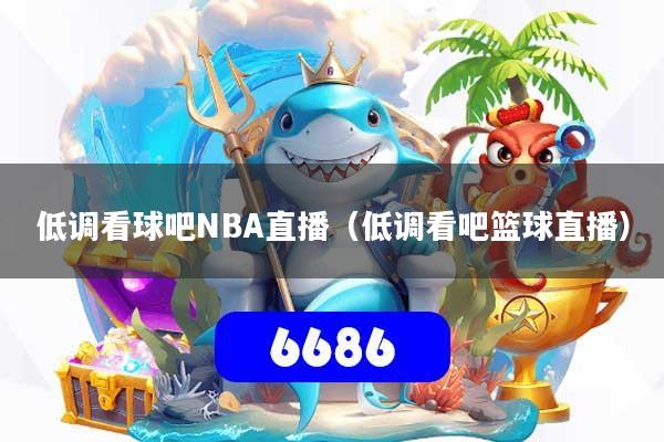 详细阅读:低调看球吧NBA直播(低调看吧篮球直播) 低调看球吧NBA直播(低调看吧篮球直播)