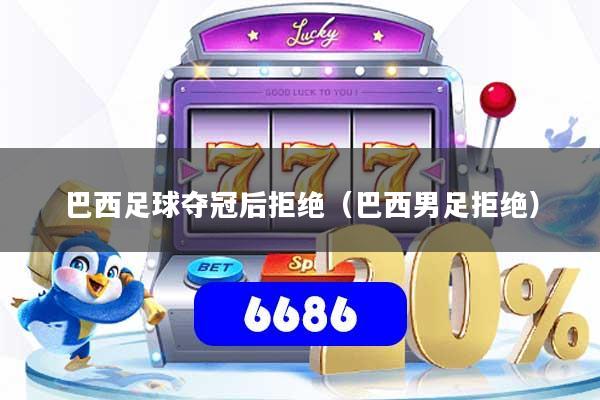 详细阅读:巴西足球夺冠后拒绝(巴西男足拒绝) 巴西足球夺冠后拒绝(巴西男足拒绝)